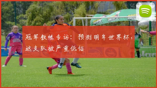 冠军教练专访：预测明年世界杯，这支队被严重低估