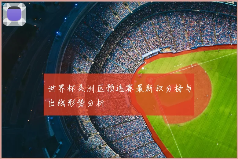 世界杯美洲区预选赛最新积分榜与出线形势分析