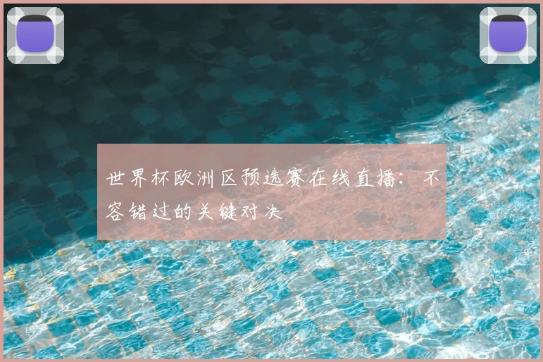 世界杯欧洲区预选赛在线直播:不容错过的关键对决