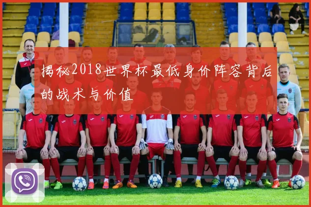 揭秘2018世界杯最低身价阵容背后的战术与价值