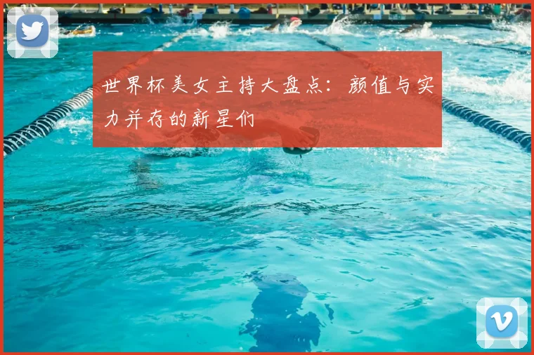 世界杯美女主持大盘点：颜值与实力并存的新星们