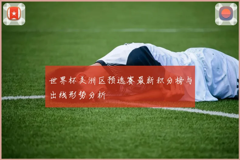 世界杯美洲区预选赛最新积分榜与出线形势分析