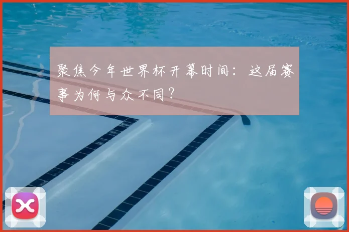 聚焦今年世界杯开幕时间：这届赛事为何与众不同？