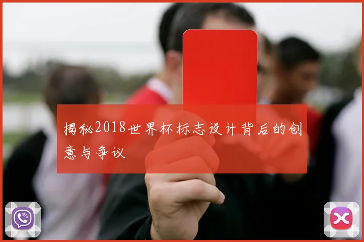 揭秘2018世界杯标志设计背后的创意与争议