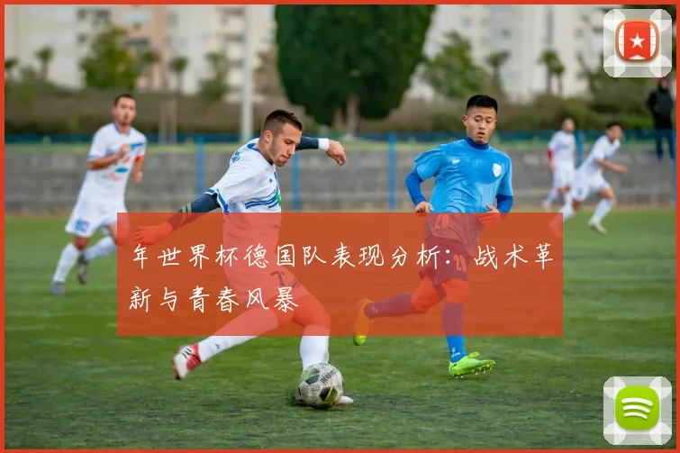年世界杯德国队表现分析:战术革新与青春风暴
