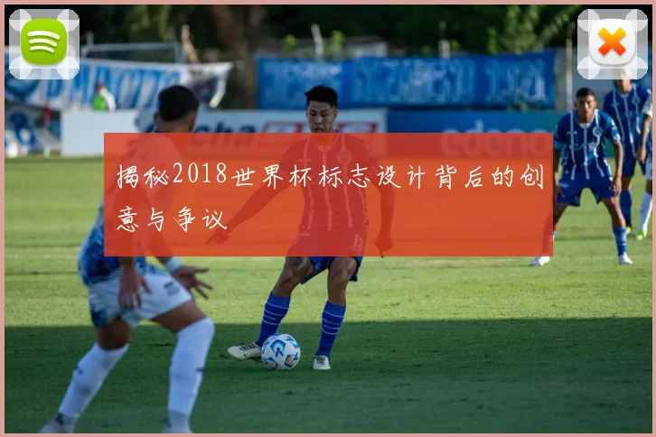 揭秘2018世界杯标志设计背后的创意与争议