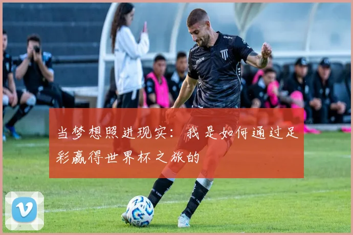 当梦想照进现实:我是如何通过足彩赢得世界杯之旅的