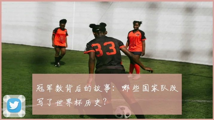 冠军数背后的故事：哪些国家队改写了世界杯历史？