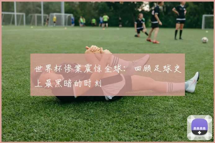 世界杯惨案震惊全球:回顾足球史上最黑暗的时刻